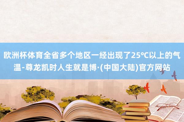 欧洲杯体育全省多个地区一经出现了25℃以上的气温-尊龙凯时人生就是博·(中国大陆)官方网站