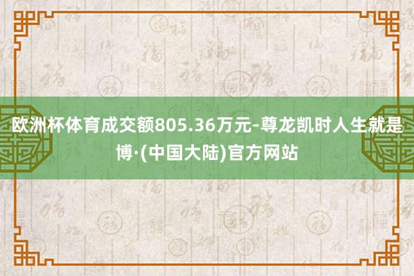 欧洲杯体育成交额805.36万元-尊龙凯时人生就是博·(中国大陆)官方网站