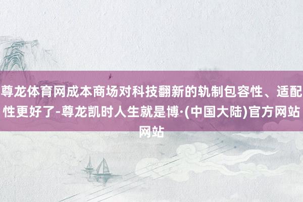 尊龙体育网成本商场对科技翻新的轨制包容性、适配性更好了-尊龙凯时人生就是博·(中国大陆)官方网站